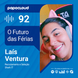Papo Cloud 092 - O Futuro das férias - Laís Ventura Recruiter da Shark IT