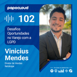 Papo Cloud 102 - Desafios e Oportunidades para o Varejo com à LGPD com Vinicius Mendes Diretor de Vendas na Netskope