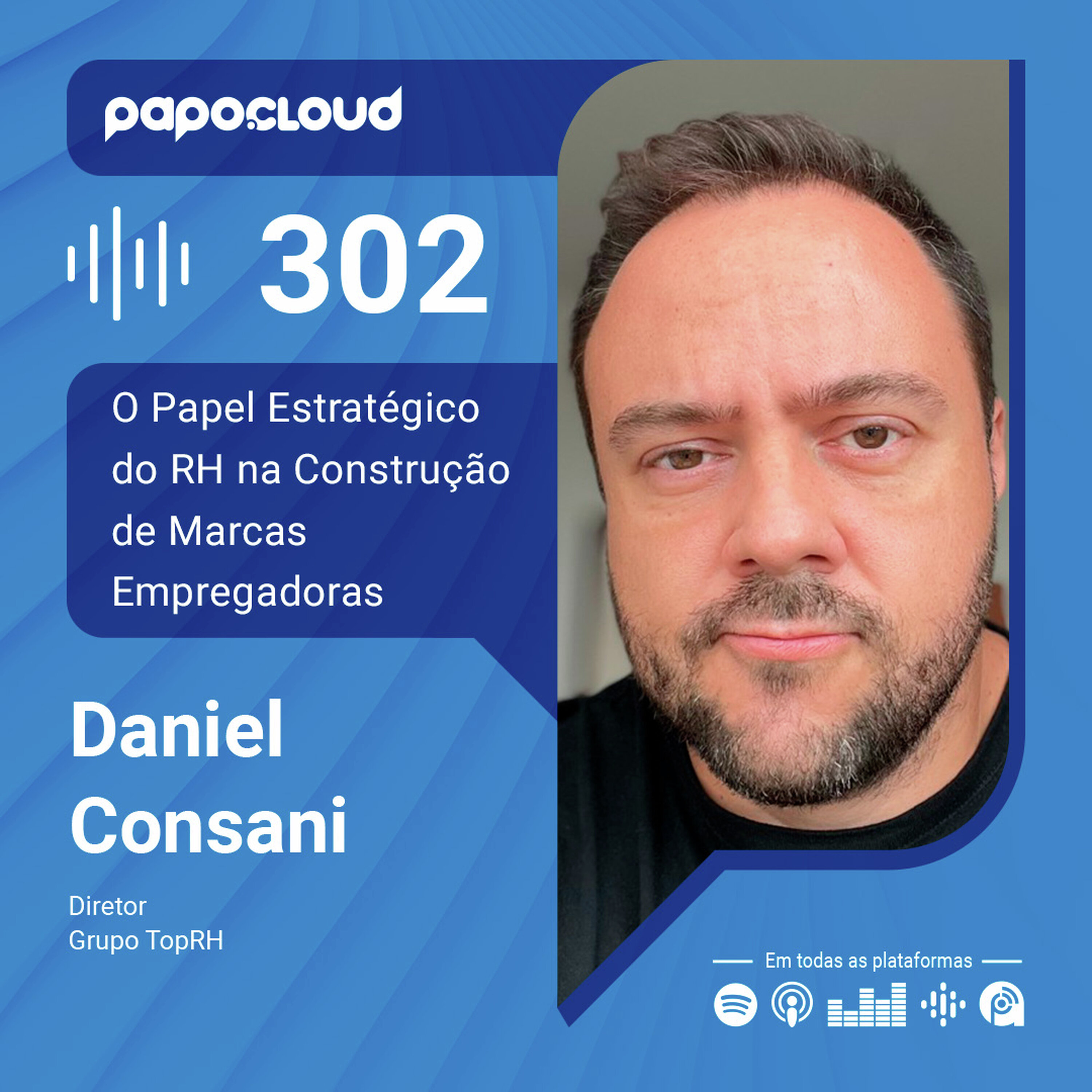 Papo Cloud 302 - O Papel Estratégico do RH na Construção de Marcas Empregadoras - Daniel Consani - Grupo TopRH
