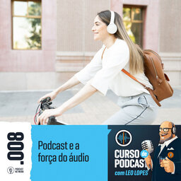 Curso de Podcast #008 - Podcast e a força do áudio