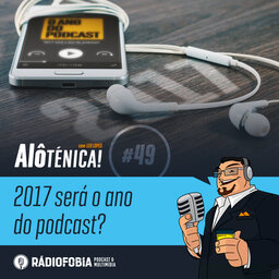 Alô Ténica! #49 – 2017 será o ano do podcast?