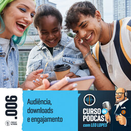 Curso de Podcast #006 - Audiência, downloads e engajamento
