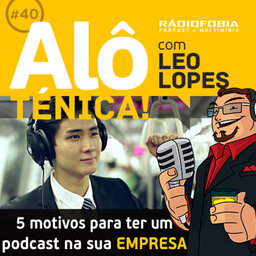 Alô Ténica! #40 – Cinco motivos para ter um podcast na sua empresa