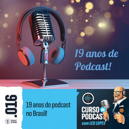 Curso de Podcast #016 - 19 anos do podcast no Brasil!