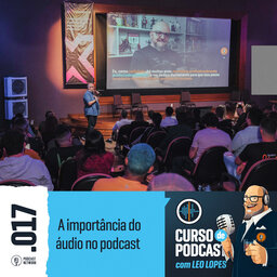 Curso de Podcast #017 - PALESTRA - A importância do áudio no podcast