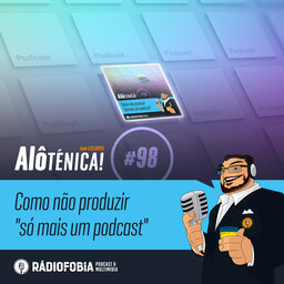 Alô Ténica! #98 - Como não produzir "só mais um podcast"
