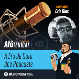 Alô Ténica! #77 – A Era de Ouro dos Podcasts – com Cris Dias