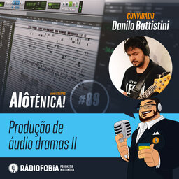 Alô Ténica! #89 – Produção de áudio dramas II, com Danilo Battistini