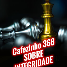 Cafezinho 368 – Sobre Integridade