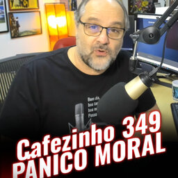 Cafezinho 349 – Pânico moral