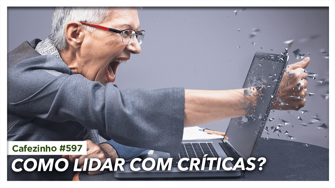 Cafezinho 597 – Como lidar com críticas?