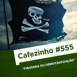 Cafezinho 555 - Pirataria ou democratização