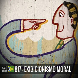 Café Brasil 817 - Exibicionismo moral