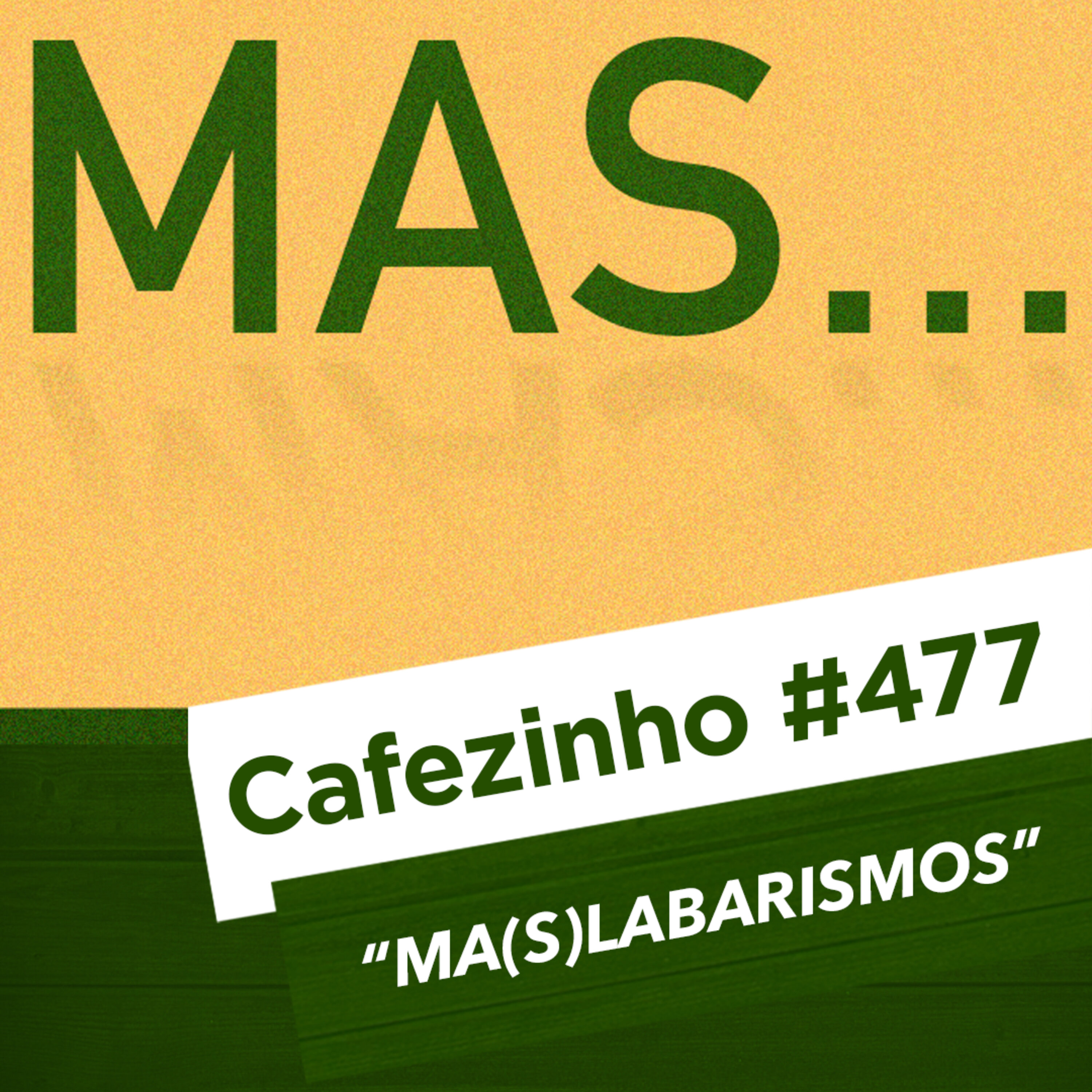 Cafezinho 477 - Ma(s)labarismos