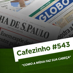 Cafezinho 543 – Como a mídia faz sua cabeça