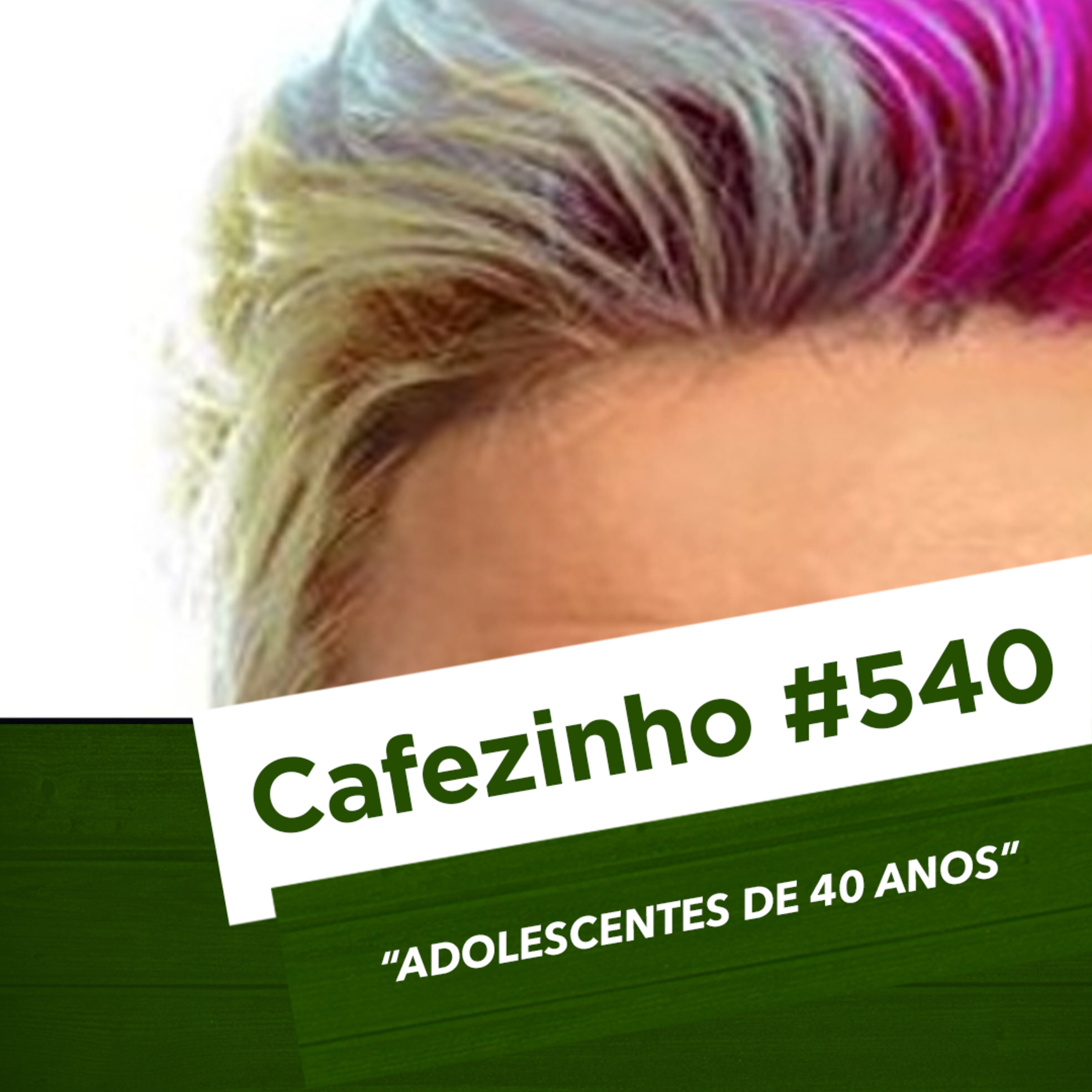 Cafezinho 540 - Adolescentes de 40 anos