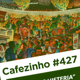 Cafezinho 427 – Política e histeria