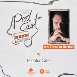 Reflexões sobre o Podcast - 05 - Escriba Cafe, por Christian Gurtner