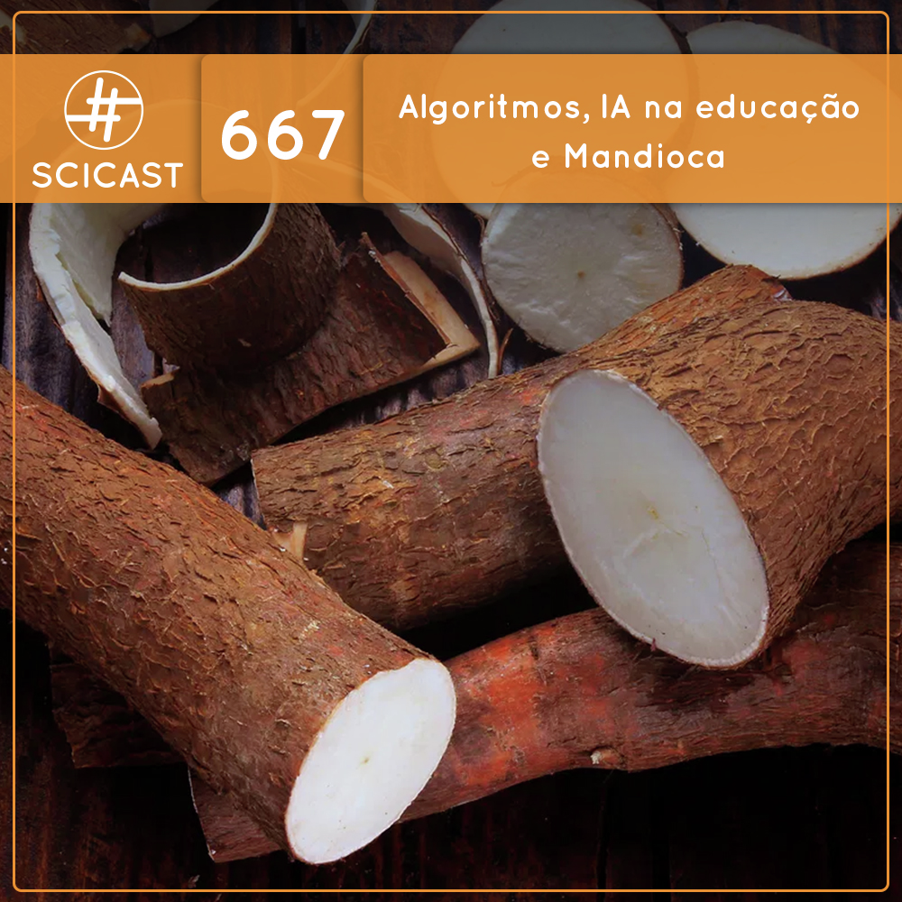 Algoritmos, IA na educação e Mandioca (SciCast #667)