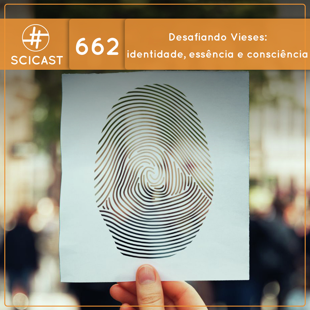 Desafiando Vieses: identidade, essência e consciência (SciCast #662)