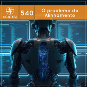 O grande problema das Inteligências Artificiais: o Alinhamento (SciCast #540)