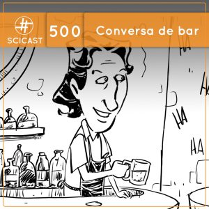 Uma conversa de bar (SciCast Especial #500)