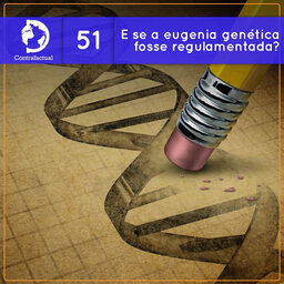 Contrafactual #51: E se a eugenia genética fosse regulamentada?
