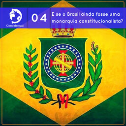 Contrafactual #04: E se o Brasil ainda fosse uma monarquia constitucionalista?