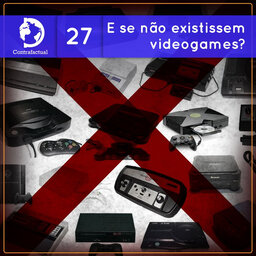 Contrafactual #27: E se não existissem videogames?