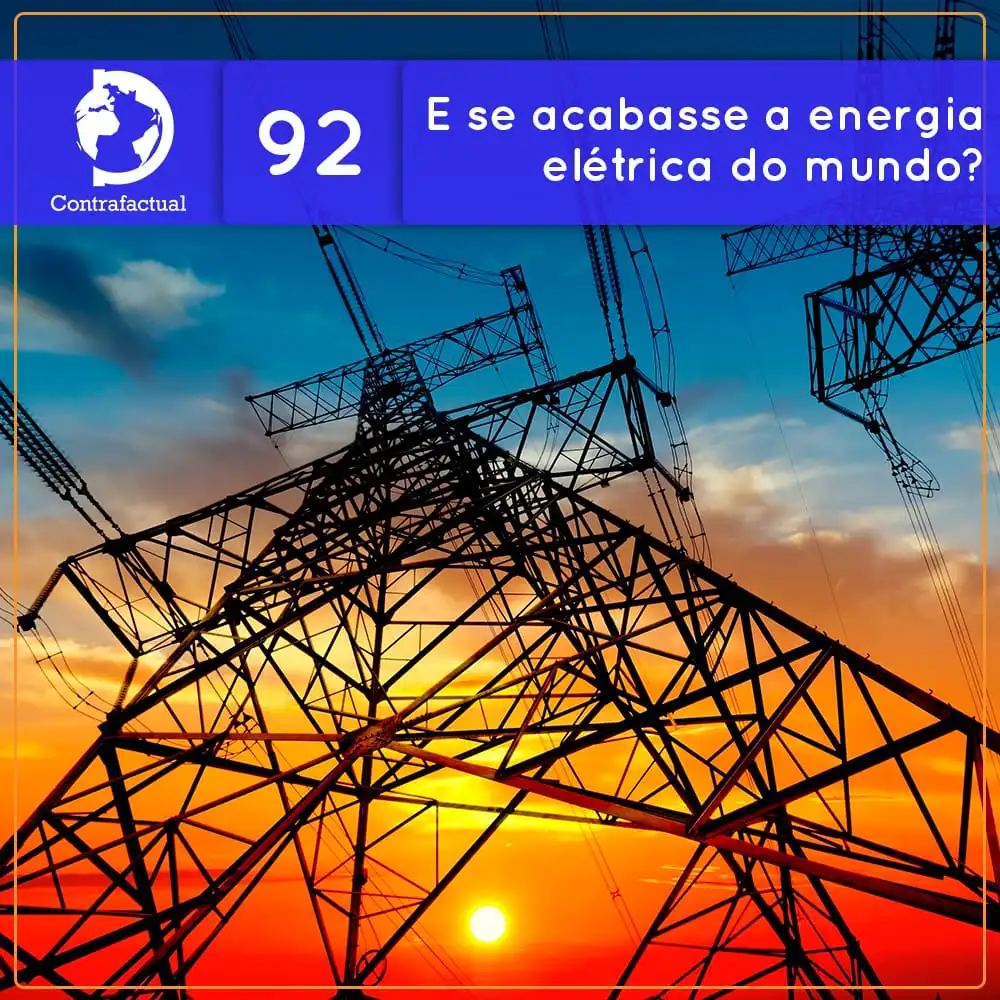 Contrafactual #92: E se acabasse a energia elétrica do mundo?