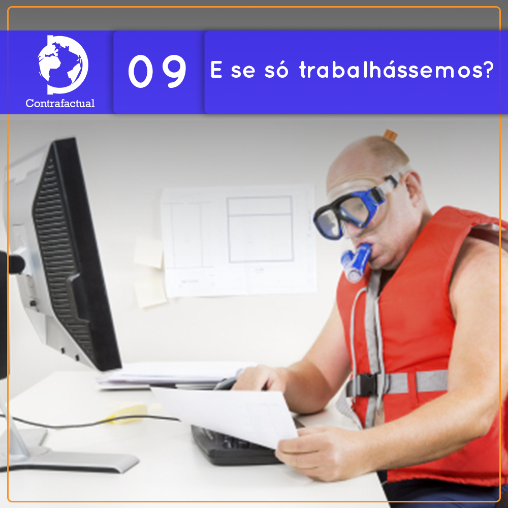 Contrafactual #09: E se só trabalhássemos?