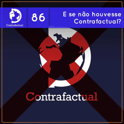 Contrafactual #86: E se não houvesse Contrafactual?