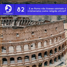Contrafactual #82: E se Roma não tivesse adotado o cristianismo como religião oficial?