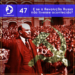 Contrafactual #47: E se a Revolução Russa não tivesse acontecido?