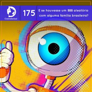 E se houvesse um BBB aleatório por uma semana com alguma família brasileira? (Contrafactual #175)