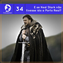 Contrafactual #34: E se Ned Stark não tivesse ido a Porto Real?