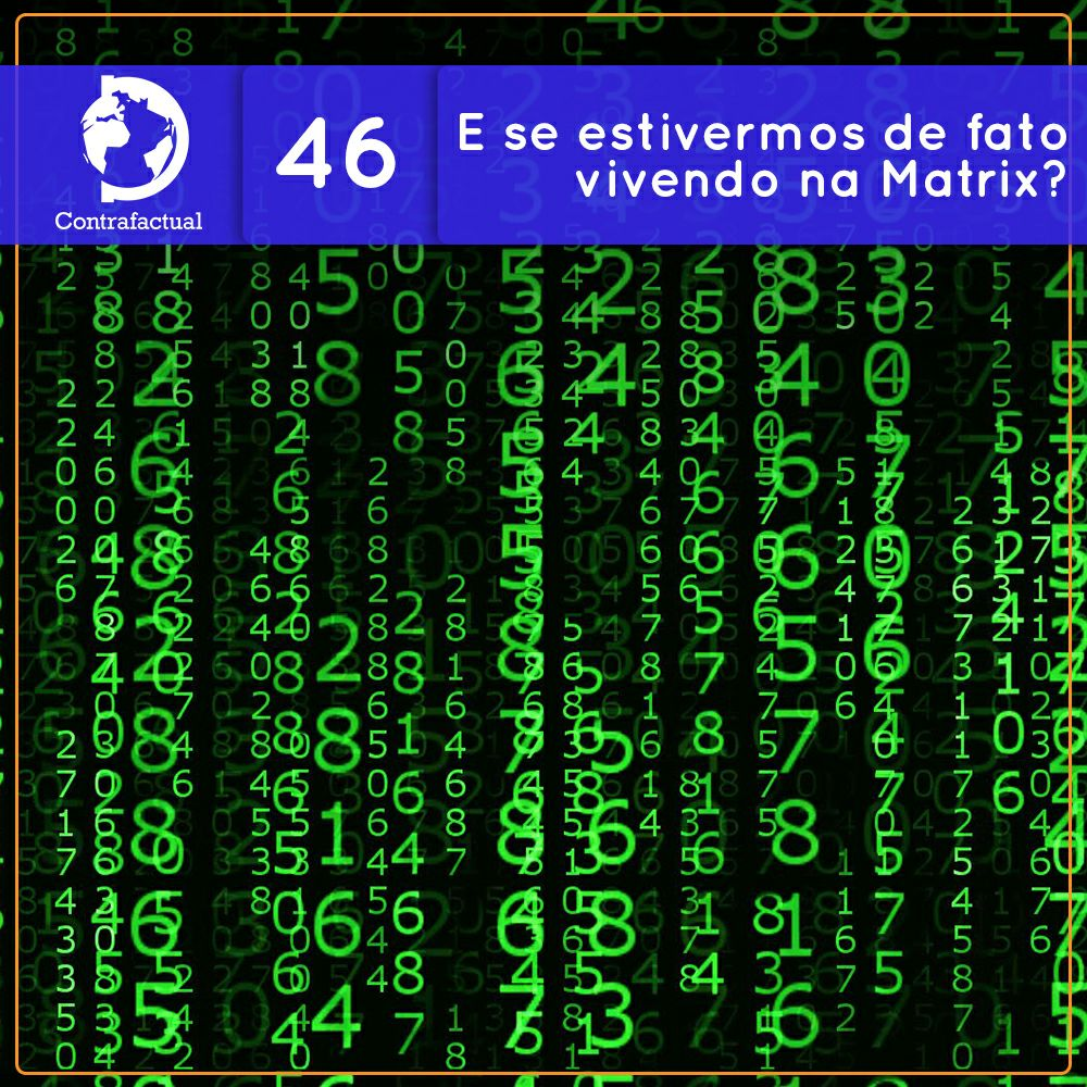 Contrafactual #46: E se estivermos de fato vivendo na Matrix?