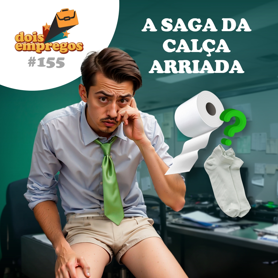 #155 - A SAGA da CALÇA ARRIADA