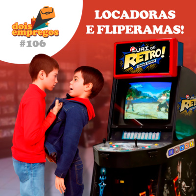 #106 - Locadoras e Fliperamas!