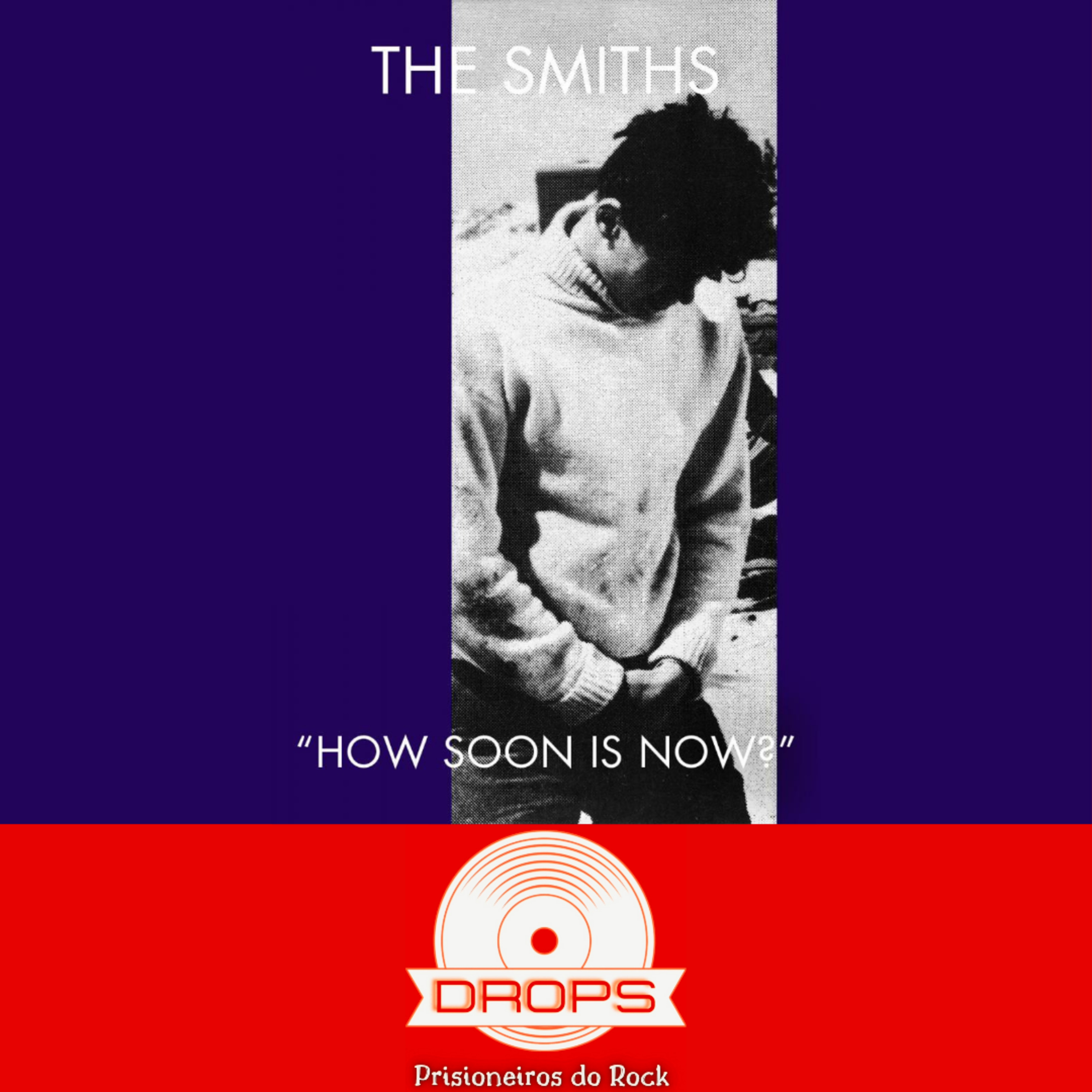 Drops Prisioneiros #22 - A história de "How Soon Is Now", The Smiths