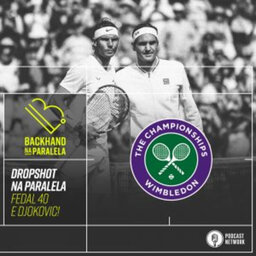 Backhand na Paralela – Dropshot Wimbledon – Dia 12 – Fedal 40 e Djokovic Sobrando