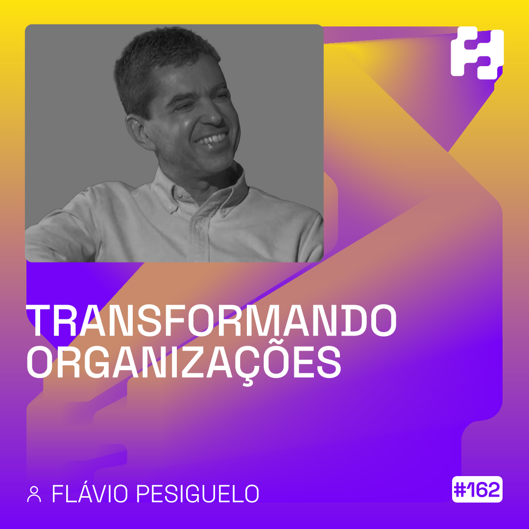 #162 - Transformando Organizações (Flávio Pesiguelo)