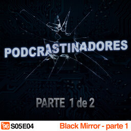 Podcrastinadores.S05E04 – Black Mirror: Parte 1 de 2