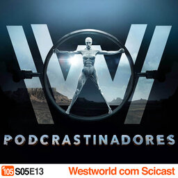 Podcrastinadores.S05E13 – Westworld com o Scicast