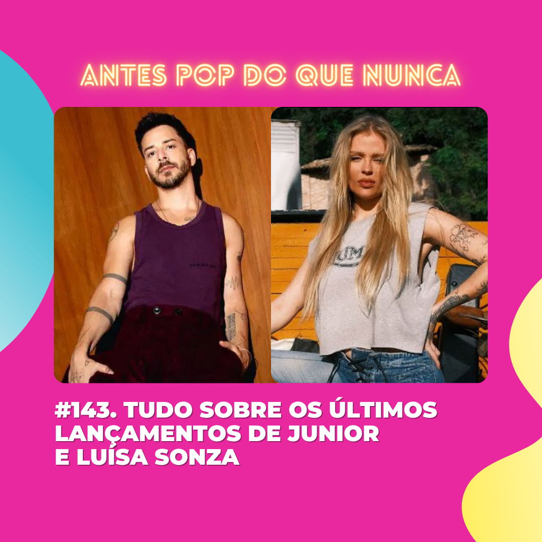 #143. Tudo sobre os últimos lançamentos de Junior e Luísa Sonza