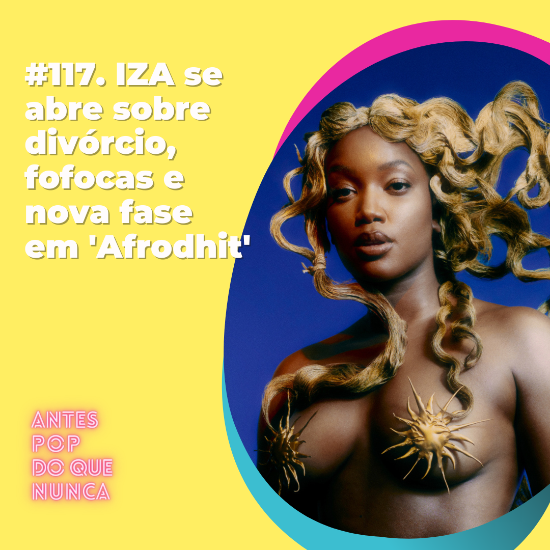#117. IZA se abre sobre divórcio, fofocas e nova fase em 'Afrodhit'