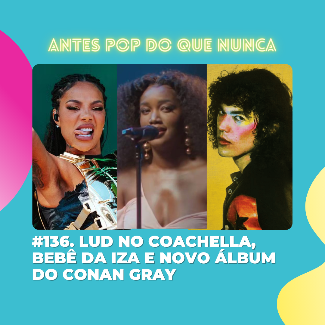 #136. Ludmilla no Coachella, bebê da IZA e novo álbum do Conan Gray