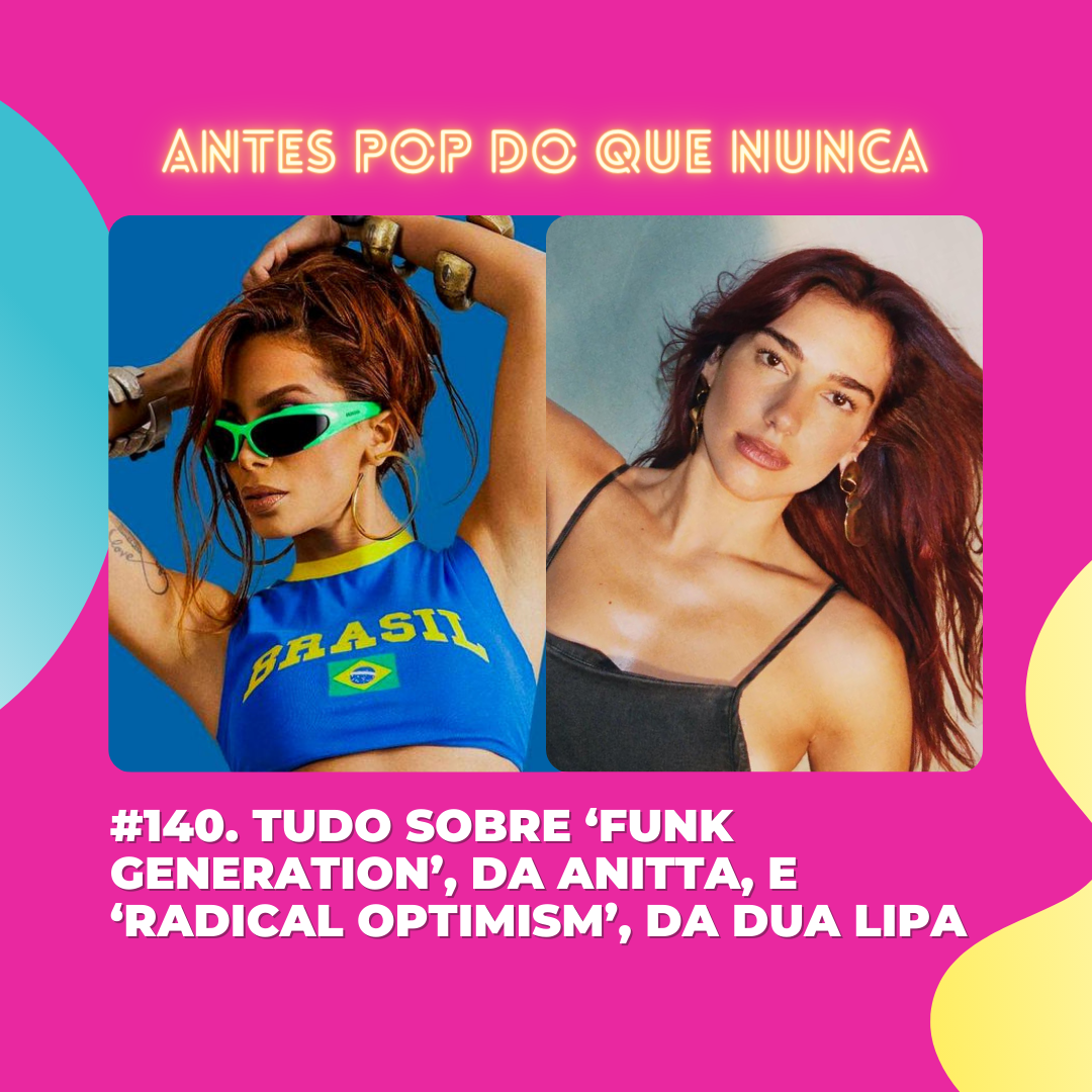 #140. Tudo sobre ‘Funk Generation’, da Anitta, e ‘Radical Optimism’, da Dua Lipa