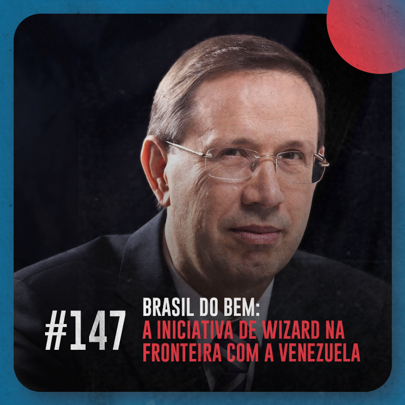Brasil do Bem: a iniciativa de Wizard na fronteira com a Venezuela — Café com ADM 147