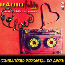 RADIOFOBIA 113 - Consultório podcastal do AMOR!